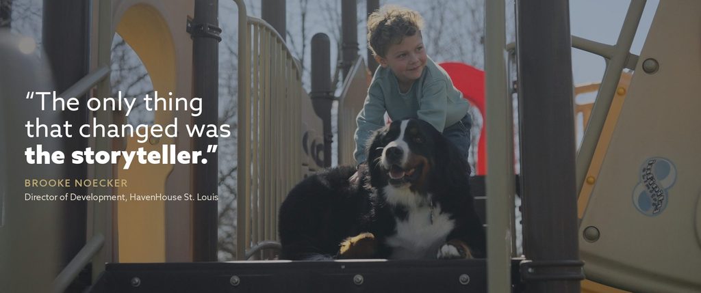 A frame from Bentlee’s Story, the HavenHouse St. Louis fundraising film: Bentlee plays on a playground with a Bernese mountain dog. Quote over image: “The only thing that changed was the storyteller.” Brooke Noecker, Director of Development, HavenHouse St. Louis.